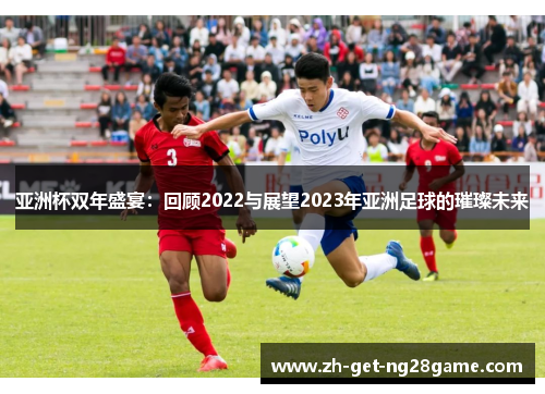 亚洲杯双年盛宴:回顾2022与展望2023年亚洲足球的璀璨未来 亚洲杯双年盛宴:回顾2022与展望2023年亚洲足球的璀璨未来