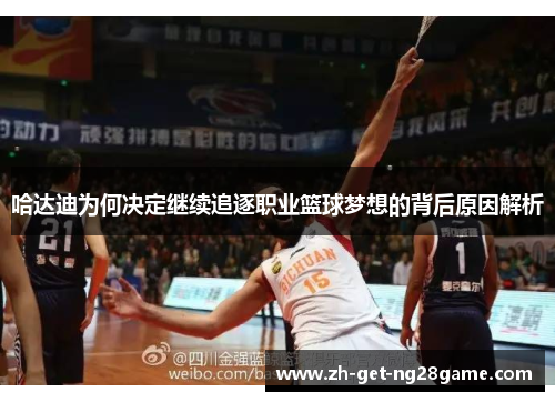 哈达迪为何决定继续追逐职业篮球梦想的背后原因解析