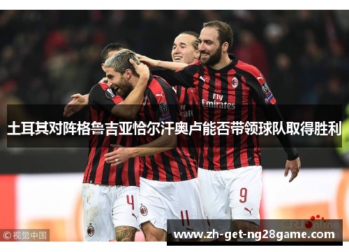 土耳其对阵格鲁吉亚恰尔汗奥卢能否带领球队取得胜利 土耳其对阵格鲁吉亚恰尔汗奥卢能否带领球队取得胜利