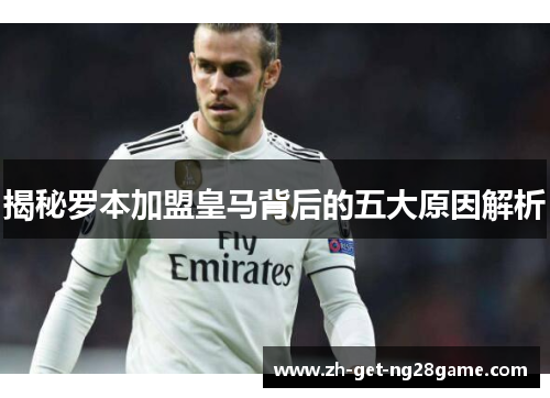 揭秘罗本加盟皇马背后的五大原因解析 揭秘罗本加盟皇马背后的五大原因解析