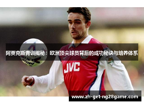 阿贾克斯青训揭秘:欧洲顶尖球员背后的成功秘诀与培养体系 阿贾克斯青训揭秘:欧洲顶尖球员背后的成功秘诀与培养体系