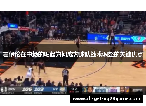 霍伊伦在中场的崛起为何成为球队战术调整的关键焦点 霍伊伦在中场的崛起为何成为球队战术调整的关键焦点