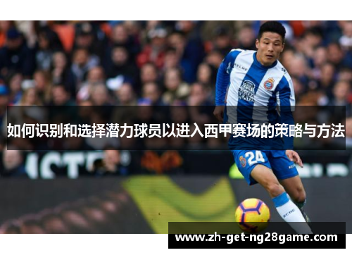 如何识别和选择潜力球员以进入西甲赛场的策略与方法 如何识别和选择潜力球员以进入西甲赛场的策略与方法