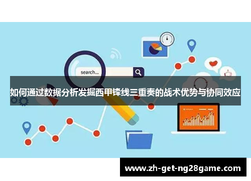如何通过数据分析发掘西甲锋线三重奏的战术优势与协同效应 如何通过数据分析发掘西甲锋线三重奏的战术优势与协同效应