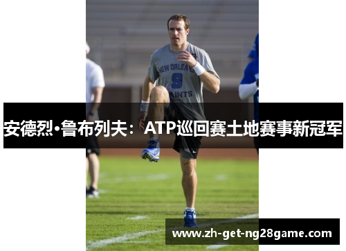 安德烈·鲁布列夫:ATP巡回赛土地赛事新冠军 安德烈·鲁布列夫:ATP巡回赛土地赛事新冠军
