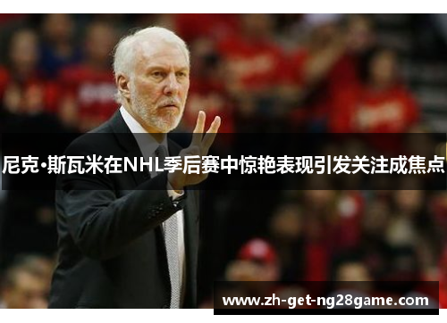 尼克·斯瓦米在NHL季后赛中惊艳表现引发关注成焦点 尼克·斯瓦米在NHL季后赛中惊艳表现引发关注成焦点