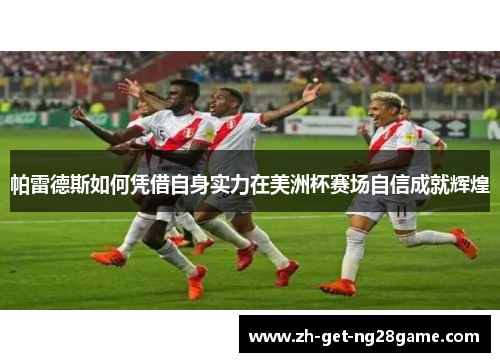 帕雷德斯如何凭借自身实力在美洲杯赛场自信成就辉煌