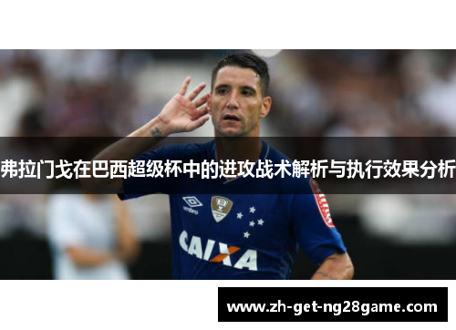 弗拉门戈在巴西超级杯中的进攻战术解析与执行效果分析 弗拉门戈在巴西超级杯中的进攻战术解析与执行效果分析