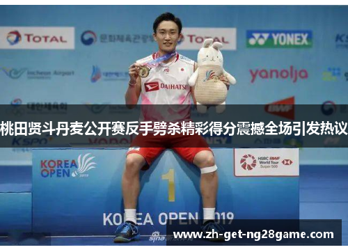 桃田贤斗丹麦公开赛反手劈杀精彩得分震撼全场引发热议