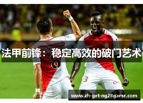 法甲前锋:稳定高效的破门艺术 法甲前锋:稳定高效的破门艺术