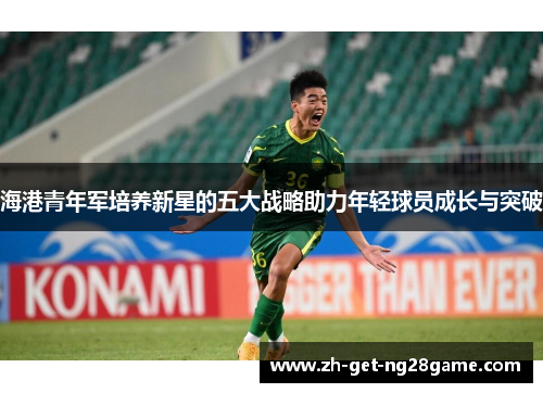 海港青年军培养新星的五大战略助力年轻球员成长与突破