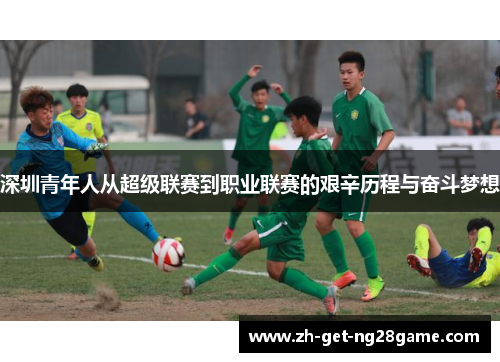 深圳青年人从超级联赛到职业联赛的艰辛历程与奋斗梦想