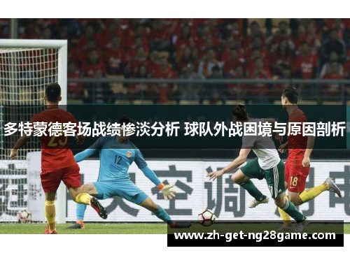 多特蒙德客场战绩惨淡分析 球队外战困境与原因剖析