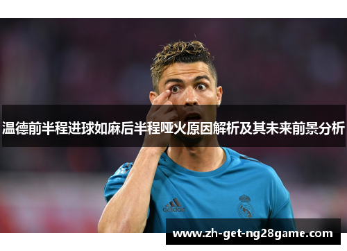温德前半程进球如麻后半程哑火原因解析及其未来前景分析 温德前半程进球如麻后半程哑火原因解析及其未来前景分析