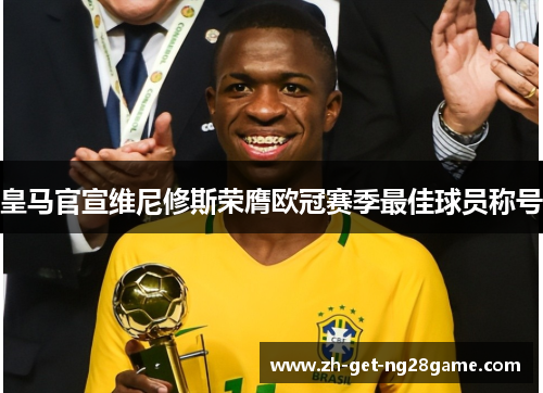 皇马官宣维尼修斯荣膺欧冠赛季最佳球员称号 皇马官宣维尼修斯荣膺欧冠赛季最佳球员称号