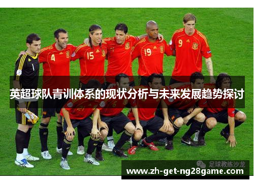 英超球队青训体系的现状分析与未来发展趋势探讨
