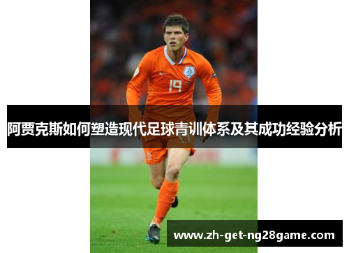 阿贾克斯如何塑造现代足球青训体系及其成功经验分析 阿贾克斯如何塑造现代足球青训体系及其成功经验分析