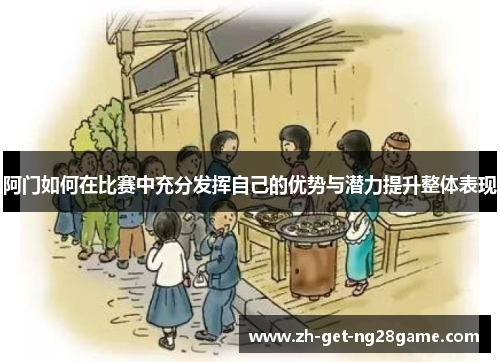 阿门如何在比赛中充分发挥自己的优势与潜力提升整体表现 阿门如何在比赛中充分发挥自己的优势与潜力提升整体表现