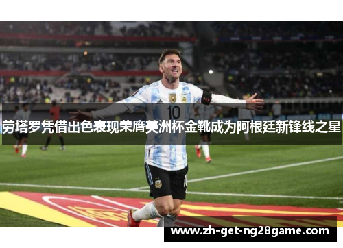 劳塔罗凭借出色表现荣膺美洲杯金靴成为阿根廷新锋线之星 劳塔罗凭借出色表现荣膺美洲杯金靴成为阿根廷新锋线之星