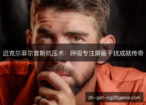 迈克尔菲尔普斯抗压术：呼吸专注屏蔽干扰成就传奇