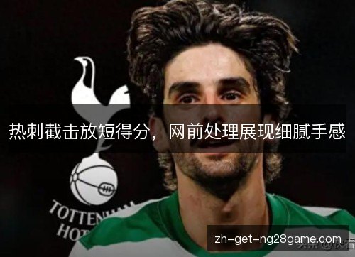 热刺截击放短得分，网前处理展现细腻手感